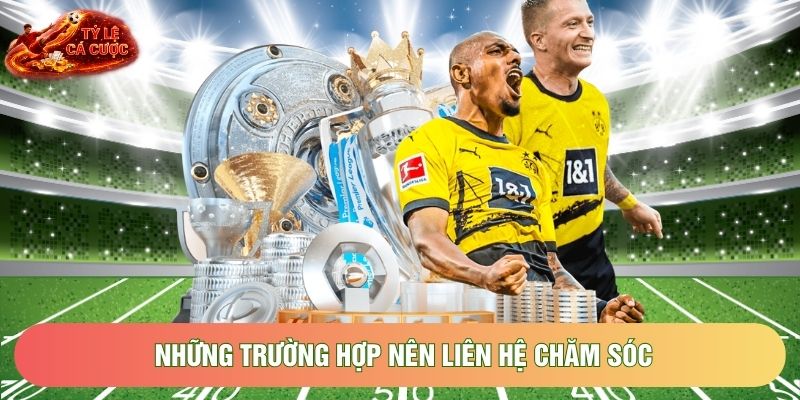 Những trường hợp nên liên hệ chăm sóc