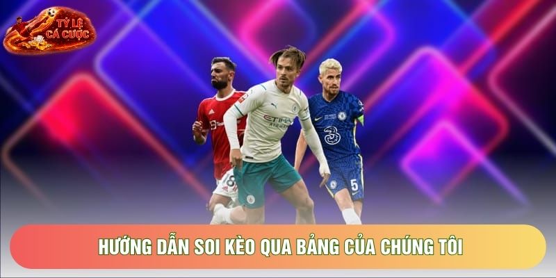 Hướng dẫn soi kèo qua bảng của chúng tôi
