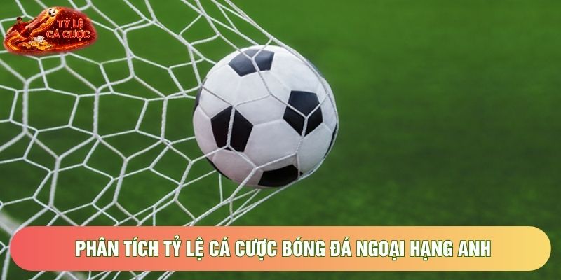 Phân tích tỷ lệ cá cược bóng đá Ngoại hạng Anh