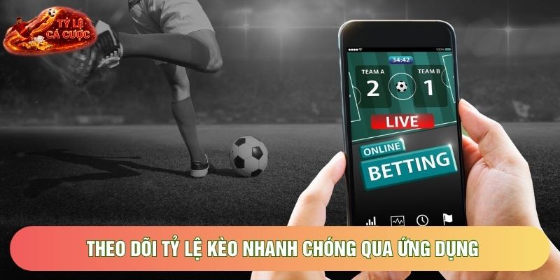 Theo dõi tỷ lệ kèo nhanh chóng qua ứng dụng