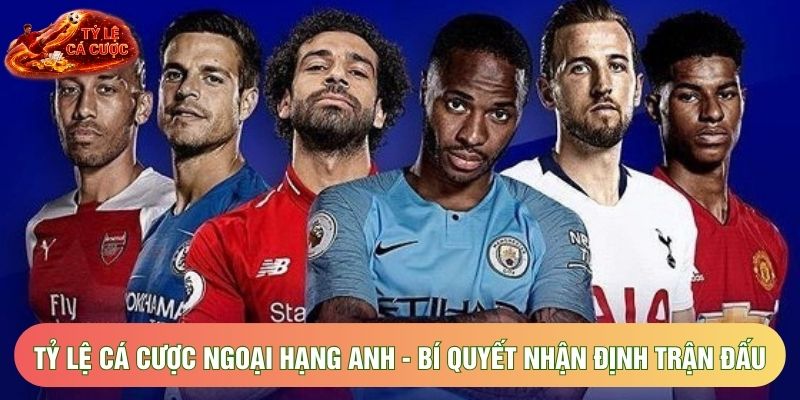 Tỷ Lệ Cá Cược Ngoại Hạng Anh - Bí Quyết Nhận Định Trận Đấu