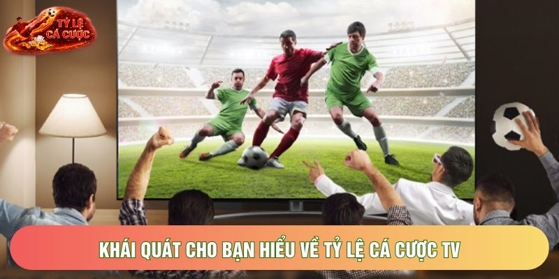Khái quát cho bạn hiểu về tỷ lệ cá cược tv