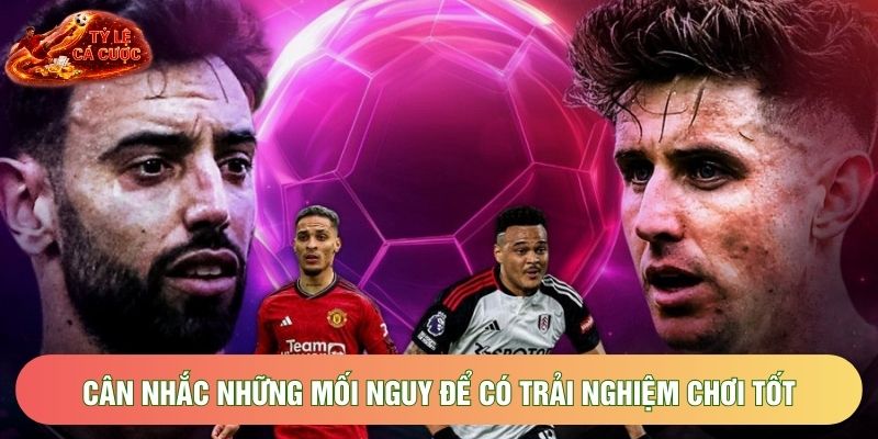 Cân nhắc những mối nguy để có trải nghiệm chơi tốt