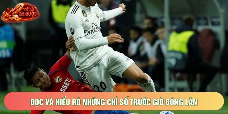 Đọc và hiểu rõ những chỉ số trước giờ bóng lăn